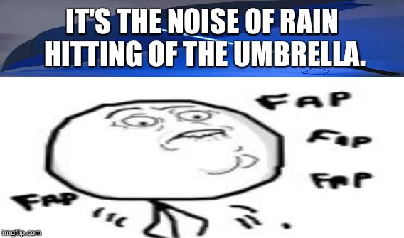 IT'S THE NOISE OF RAIN HITTING OF THE UMBRELLA. | made w/ Imgflip meme maker