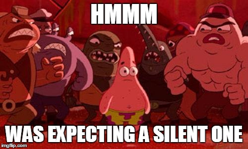 Patrick Star crowded | HMMM; WAS EXPECTING A SILENT ONE | image tagged in patrick star crowded | made w/ Imgflip meme maker
