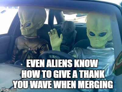 It's not hard people! | EVEN ALIENS KNOW HOW TO GIVE A THANK YOU WAVE WHEN MERGING | image tagged in aliens,alien,driving,car,memes | made w/ Imgflip meme maker