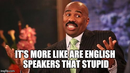 Steve Harvey Meme | IT'S MORE LIKE ARE ENGLISH SPEAKERS THAT STUPID | image tagged in memes,steve harvey | made w/ Imgflip meme maker