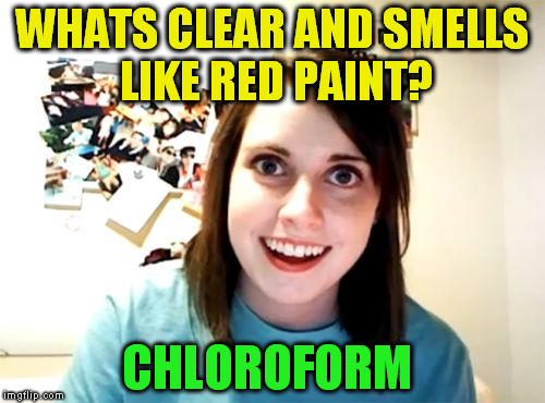 Overly Attached Girlfriend | WHATS CLEAR AND SMELLS LIKE RED PAINT? CHLOROFORM | image tagged in memes,overly attached girlfriend,funny memes,chloroform,jokes,crazy girlfriend | made w/ Imgflip meme maker