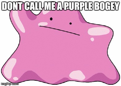 Ditto  | DONT CALL ME A PURPLE BOGEY | image tagged in ditto | made w/ Imgflip meme maker