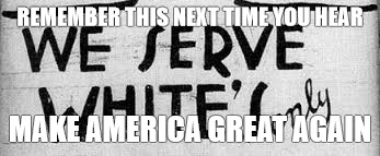 REMEMBER THIS NEXT TIME YOU HEAR; MAKE AMERICA GREAT AGAIN | image tagged in make america great again 2 | made w/ Imgflip meme maker