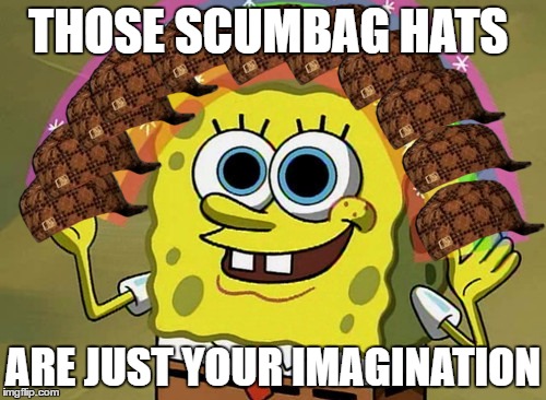 Imagination Spongebob | THOSE SCUMBAG HATS; ARE JUST YOUR IMAGINATION | image tagged in memes,imagination spongebob,scumbag | made w/ Imgflip meme maker