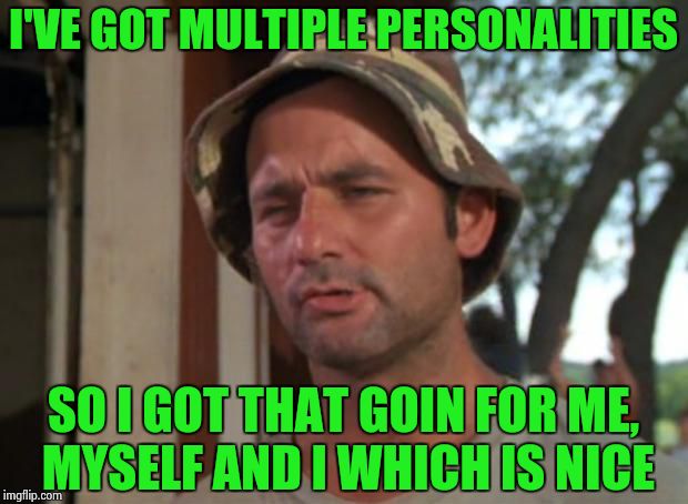 So I guess I should do one too. | I'VE GOT MULTIPLE PERSONALITIES; SO I GOT THAT GOIN FOR ME, MYSELF AND I WHICH IS NICE | image tagged in memes,so i got that goin for me which is nice | made w/ Imgflip meme maker