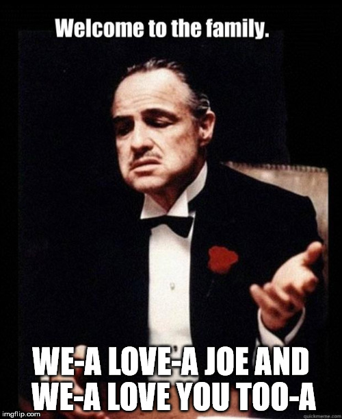 Welcome  | WE-A LOVE-A JOE AND WE-A LOVE YOU TOO-A | image tagged in welcome | made w/ Imgflip meme maker
