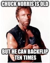 Chuck Norris Flex | CHUCK NORRIS IS OLD; BUT HE CAN BACKFLIP TEN TIMES | image tagged in chuck norris | made w/ Imgflip meme maker