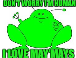 Do not worry I is hewman. | DON'T WORRY I'M HUMAN; I LOVE MAY MAYS | image tagged in alien,maymays | made w/ Imgflip meme maker