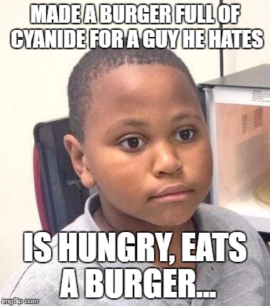 Minor Mistake Marvin | MADE A BURGER FULL OF CYANIDE FOR A GUY HE HATES; IS HUNGRY, EATS A BURGER... | image tagged in memes,minor mistake marvin | made w/ Imgflip meme maker