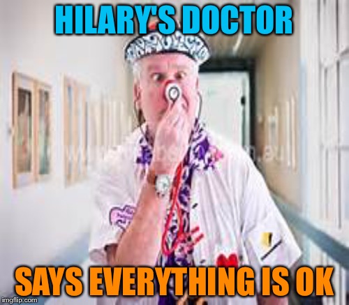 "Her breathing sounds fine to me"  | HILARY'S DOCTOR; SAYS EVERYTHING IS OK | image tagged in memes | made w/ Imgflip meme maker