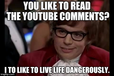 I Too Like To Live Dangerously Meme | YOU LIKE TO READ THE YOUTUBE COMMENTS? I TO LIKE TO LIVE LIFE DANGEROUSLY. | image tagged in memes,i too like to live dangerously | made w/ Imgflip meme maker