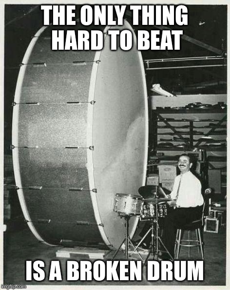 Big Ego Man Meme | THE ONLY THING HARD TO BEAT; IS A BROKEN DRUM | image tagged in memes,big ego man | made w/ Imgflip meme maker
