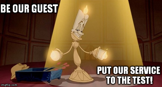 Lumiere - Beauty and the beast | BE OUR GUEST; PUT OUR SERVICE TO THE TEST! | image tagged in lumiere - beauty and the beast | made w/ Imgflip meme maker