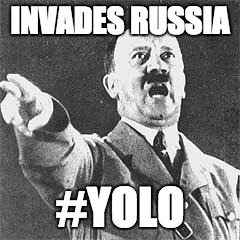 Hitler YOLO | INVADES RUSSIA; #YOLO | image tagged in hitler | made w/ Imgflip meme maker