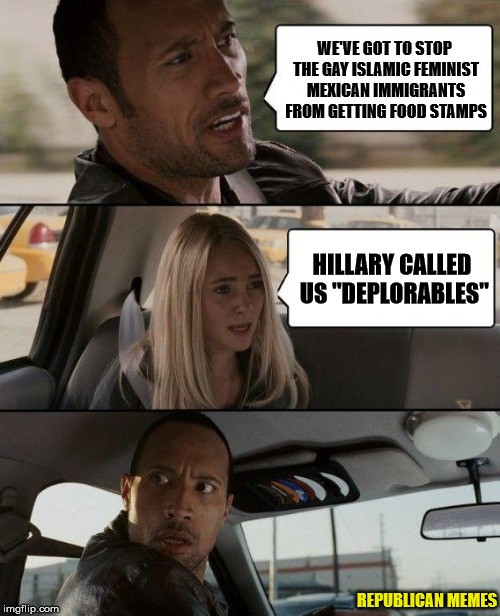 Rock Driving Deplorables | WE'VE GOT TO STOP THE GAY ISLAMIC FEMINIST MEXICAN IMMIGRANTS FROM GETTING FOOD STAMPS; HILLARY CALLED US "DEPLORABLES"; REPUBLICAN MEMES | image tagged in memes,the rock driving,donald trump,presidential race | made w/ Imgflip meme maker