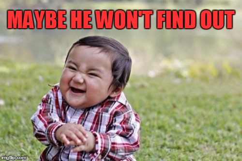 Evil Toddler Meme | MAYBE HE WON'T FIND OUT | image tagged in memes,evil toddler | made w/ Imgflip meme maker