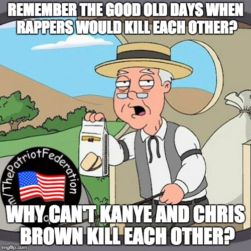 Pepperidge Farm Remembers | REMEMBER THE GOOD OLD DAYS WHEN RAPPERS WOULD KILL EACH OTHER? WHY CAN'T KANYE AND CHRIS BROWN KILL EACH OTHER? | image tagged in memes,pepperidge farm remembers | made w/ Imgflip meme maker