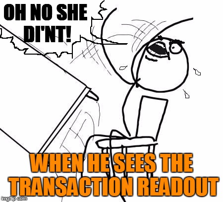 table flip 2 | OH NO SHE DI'NT! WHEN HE SEES THE TRANSACTION READOUT | image tagged in table flip 2 | made w/ Imgflip meme maker