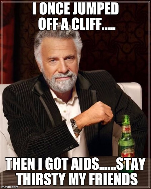 The Most Interesting Man In The World Meme | I ONCE JUMPED OFF A CLIFF..... THEN I GOT AIDS......STAY THIRSTY MY FRIENDS | image tagged in memes,the most interesting man in the world | made w/ Imgflip meme maker