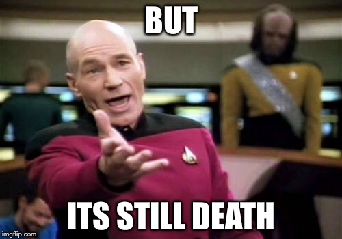 Picard Wtf Meme | BUT ITS STILL DEATH | image tagged in memes,picard wtf | made w/ Imgflip meme maker