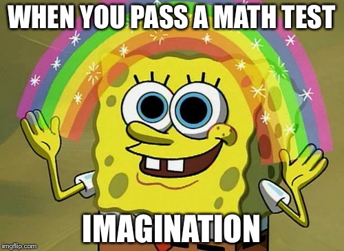 Imagination Spongebob Meme | WHEN YOU PASS A MATH TEST; IMAGINATION | image tagged in memes,imagination spongebob | made w/ Imgflip meme maker