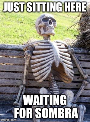 Waiting Skeleton | JUST SITTING HERE; WAITING FOR SOMBRA | image tagged in memes,waiting skeleton | made w/ Imgflip meme maker