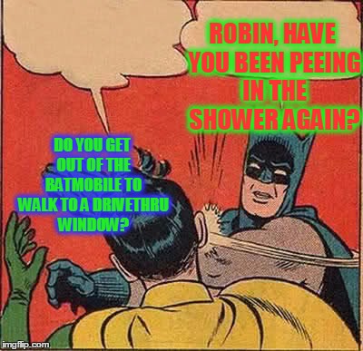 URINE TROUBLE ROBIN! | ROBIN, HAVE YOU BEEN PEEING IN THE SHOWER AGAIN? DO YOU GET OUT OF THE BATMOBILE TO WALK TO A DRIVETHRU WINDOW? | image tagged in memes,batman slapping robin,use the toilet please,and flush,and put the lid down,and clean it with bleach | made w/ Imgflip meme maker