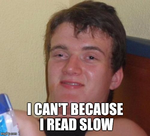 10 Guy Meme | I CAN'T BECAUSE I READ SLOW | image tagged in memes,10 guy | made w/ Imgflip meme maker