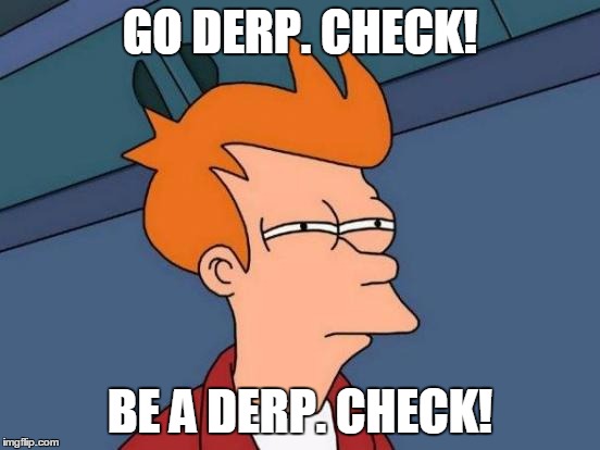 Futurama Fry | GO DERP. CHECK! BE A DERP. CHECK! | image tagged in memes,futurama fry | made w/ Imgflip meme maker
