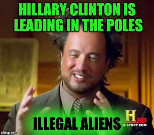 Ancient Aliens Meme | HILLARY CLINTON IS LEADING IN THE POLES ILLEGAL ALIENS | image tagged in memes,ancient aliens | made w/ Imgflip meme maker