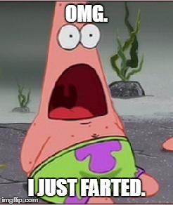 OMG Patrick just farted!! | OMG. I JUST FARTED. | image tagged in omg,patrick,fart,farted,i just farted | made w/ Imgflip meme maker