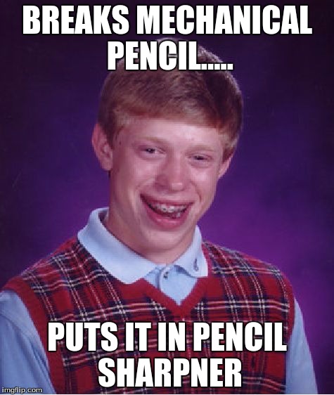 this is me
 | BREAKS MECHANICAL PENCIL..... PUTS IT IN PENCIL SHARPNER | image tagged in memes,bad luck brian | made w/ Imgflip meme maker