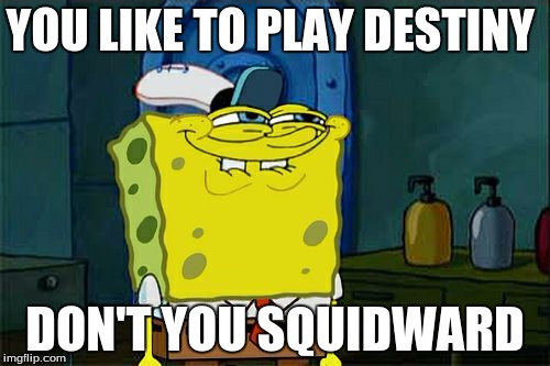 Don't You Squidward | YOU LIKE TO PLAY DESTINY; DON'T YOU SQUIDWARD | image tagged in memes,dont you squidward | made w/ Imgflip meme maker