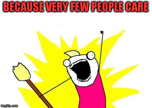 X All The Y Meme | BECAUSE VERY FEW PEOPLE CARE | image tagged in memes,x all the y | made w/ Imgflip meme maker