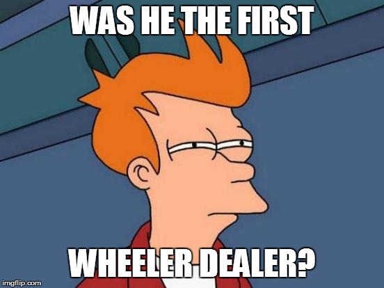 Futurama Fry Meme | WAS HE THE FIRST WHEELER DEALER? | image tagged in memes,futurama fry | made w/ Imgflip meme maker