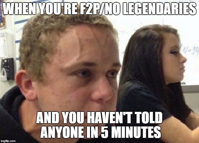 When you haven't told anybody | WHEN YOU'RE F2P/NO LEGENDARIES; AND YOU HAVEN'T TOLD ANYONE IN 5 MINUTES | image tagged in when you haven't told anybody | made w/ Imgflip meme maker