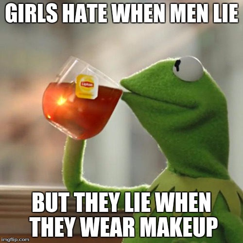 But That's None Of My Business Meme | GIRLS HATE WHEN MEN LIE; BUT THEY LIE WHEN THEY WEAR MAKEUP | image tagged in memes,but thats none of my business,kermit the frog | made w/ Imgflip meme maker