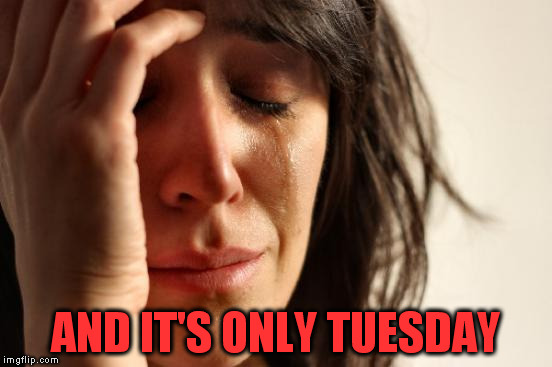 First World Problems Meme | AND IT'S ONLY TUESDAY | image tagged in memes,first world problems | made w/ Imgflip meme maker