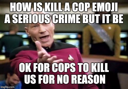 Picard Wtf | HOW IS KILL A COP EMOJI A SERIOUS CRIME BUT IT BE; OK FOR COPS TO KILL US FOR NO REASON | image tagged in memes,picard wtf | made w/ Imgflip meme maker