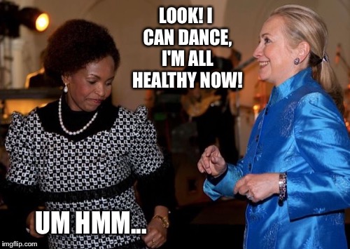 Proof Positive | LOOK! I CAN DANCE, I'M ALL HEALTHY NOW! UM HMM... | image tagged in hillary clinton 2016 | made w/ Imgflip meme maker