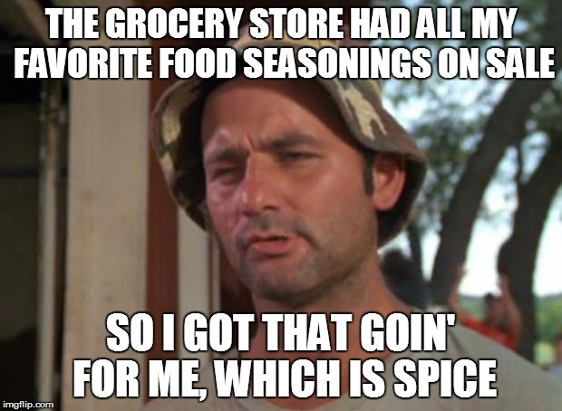 This is probably a re-post, right? | THE GROCERY STORE HAD ALL MY FAVORITE FOOD SEASONINGS ON SALE; SO I GOT THAT GOIN' FOR ME, WHICH IS SPICE | image tagged in memes,so i got that goin for me which is nice,spice,grocery store | made w/ Imgflip meme maker