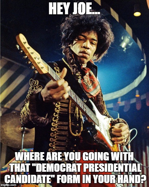 HEY JOE... WHERE ARE YOU GOING WITH THAT "DEMOCRAT PRESIDENTIAL CANDIDATE" FORM IN YOUR HAND? | made w/ Imgflip meme maker
