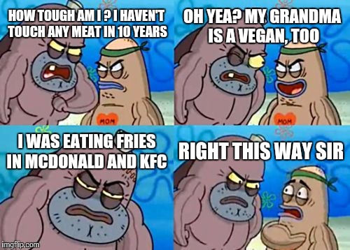 How Tough Are You | OH YEA? MY GRANDMA IS A VEGAN, TOO; HOW TOUGH AM I ? I HAVEN'T TOUCH ANY MEAT IN 10 YEARS; I WAS EATING FRIES IN MCDONALD AND KFC; RIGHT THIS WAY SIR | image tagged in memes,how tough are you | made w/ Imgflip meme maker