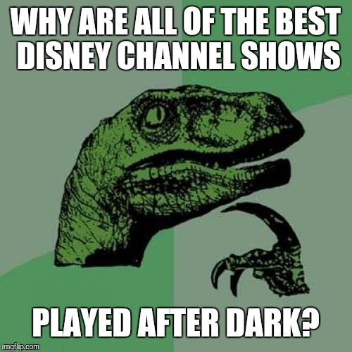 They used to have quality shows pre-2012, but then it kinda slid away. Now they only play the good shows past midnight. | WHY ARE ALL OF THE BEST DISNEY CHANNEL SHOWS; PLAYED AFTER DARK? | image tagged in memes,philosoraptor,disney channel | made w/ Imgflip meme maker