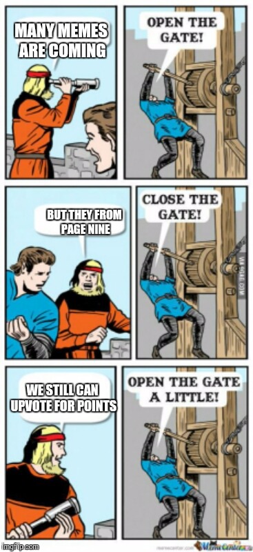 Open the gate a little | MANY MEMES ARE COMING; BUT THEY FROM PAGE NINE; WE STILL CAN UPVOTE FOR POINTS | image tagged in open the gate a little | made w/ Imgflip meme maker