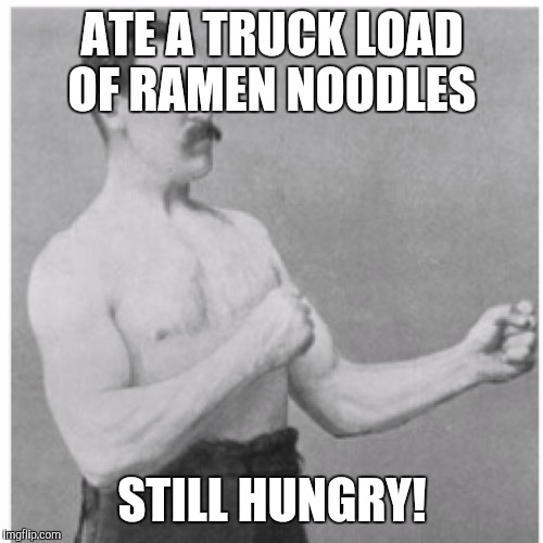 ATE A TRUCK LOAD OF RAMEN NOODLES STILL HUNGRY! | made w/ Imgflip meme maker