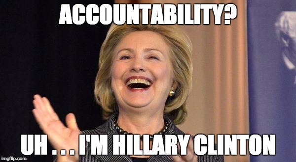 Hillary Laughing | ACCOUNTABILITY? UH . . . I'M HILLARY CLINTON | image tagged in hillary laughing | made w/ Imgflip meme maker