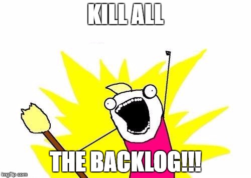 X All The Y | KILL ALL; THE BACKLOG!!! | image tagged in memes,x all the y | made w/ Imgflip meme maker