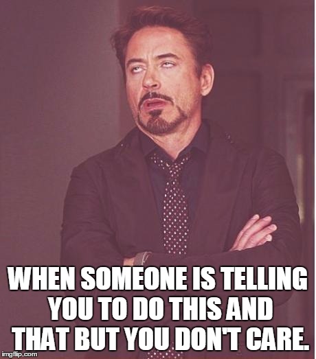 Face You Make Robert Downey Jr | WHEN SOMEONE IS TELLING YOU TO DO THIS AND THAT BUT YOU DON'T CARE. | image tagged in memes,face you make robert downey jr | made w/ Imgflip meme maker