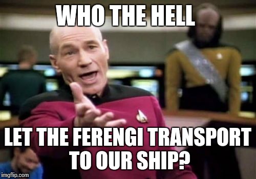 They've tampered with our transporter pad, Captain | WHO THE HELL; LET THE FERENGI TRANSPORT TO OUR SHIP? | image tagged in memes,picard wtf | made w/ Imgflip meme maker